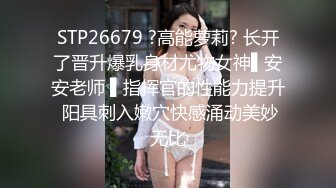 STP26679 ?高能萝莉? 长开了晋升爆乳身材尤物女神▌安安老师 ▌指挥官的性能力提升 阳具刺入嫩穴快感涌动美妙无比