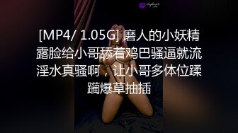 [MP4/ 1.05G] 磨人的小妖精露脸给小哥舔着鸡巴骚逼就流淫水真骚啊，让小哥多体位蹂躏爆草抽插