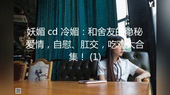 妖媚 cd 冷媚：和舍友的隐秘爱情，自慰、肛交，吃鸡大合集！ (1)