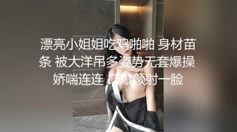 漂亮小姐姐吃鸡啪啪 身材苗条 被大洋吊多姿势无套爆操 娇喘连连 口爆颜射一脸