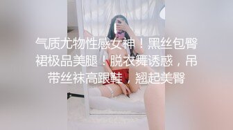 气质尤物性感女神！黑丝包臀裙极品美腿！脱衣舞诱惑，吊带丝袜高跟鞋，翘起美臀