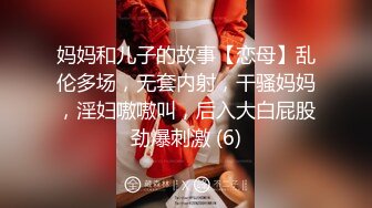 妈妈和儿子的故事【恋母】乱伦多场，无套内射，干骚妈妈，淫妇嗷嗷叫，后入大白屁股劲爆刺激 (6)