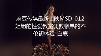 麻豆传媒最新上映MSD-012姐姐的性爱教室调教亲弟的不伦初体验-白鹿