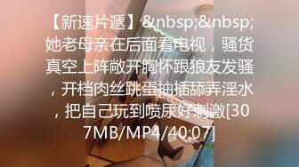 【新速片遞】&nbsp;&nbsp;她老母亲在后面看电视，骚货真空上阵敞开胸怀跟狼友发骚，开档肉丝跳蛋抽插舔弄淫水，把自己玩到喷尿好刺激[307MB/MP4/40:07]