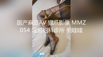 国产麻豆AV 猫爪影像 MMZ054 淫邪妇科诊所 倪哇哇