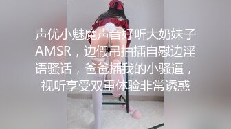 声优小魅魔声音好听大奶妹子AMSR，边假吊抽插自慰边淫语骚话，爸爸插我的小骚逼，视听享受双重体验非常诱惑