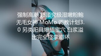 强制高潮 超顶究极湿嫩粉鲍无毛女神 MoMo 调教计划3.0 另类阳具爆插蜜穴 白浆溢出完全痉挛崩坏