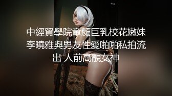 中經貿學院童顏巨乳校花嫩妹李曉雅與男友性愛啪啪私拍流出 人前高靚女神