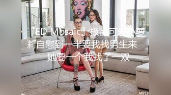 『ED Mosaic』极品可爱小萝莉自慰到一半要我找男生来❤️她要一个我找了一双