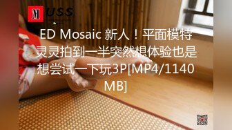 ED Mosaic 新人！平面模特灵灵拍到一半突然想体验也是想尝试一下玩3P[MP4/1140MB]