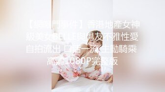 【網曝門事件】香港地產女神級美女BELLE與男友不雅性愛自拍流出 口活一流 主動騎乘 高清1080P完整版