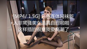 [MP4/ 1.5G] 白色连体网袜新人非常骚美女道具自慰啪啪，这样插的很爽我要高潮了