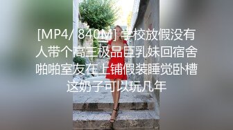 [MP4/ 840M] 学校放假没有人带个高三极品巨乳妹回宿舍啪啪室友在上铺假装睡觉卧槽这奶子可以玩几年