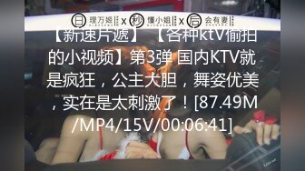 【新速片遞】 【各种ktV偷拍的小视频】第3弹 国内KTV就是疯狂，公主大胆，舞姿优美，实在是太刺激了！[87.49M/MP4/15V/00:06:41]