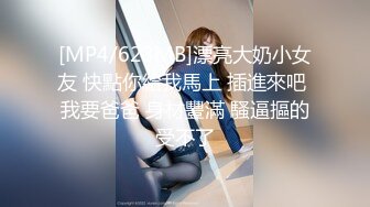 [MP4/623MB]漂亮大奶小女友 快點你給我馬上 插進來吧 我要爸爸 身材豐滿 騷逼摳的受不了