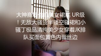 大神商场偷拍美女裙底 UR级！无敌大骚货半镂空骚裙和小骚丁极品清纯美少女穿着JK排队买面包黄色内蕾丝边