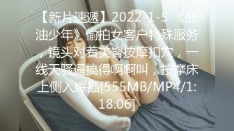 【新片速遞】2022-1-5 《推油少年》偷拍女客户特殊服务，镜头对着美臀按摩扣穴，一线天骚逼搞得啊啊叫，按摩床上侧入爆插[555MB/MP4/1:18:06]