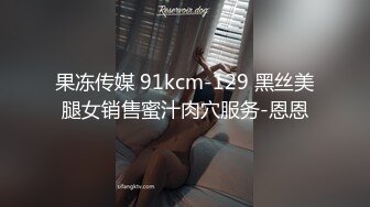 果冻传媒 91kcm-129 黑丝美腿女销售蜜汁肉穴服务-恩恩