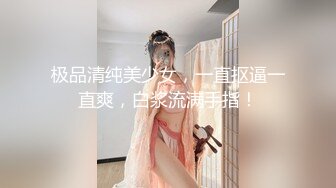 极品清纯美少女，一直抠逼一直爽，白浆流满手指！