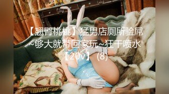 【翘臀桃桃】猛男店厕所验屌~够大就带回家玩~狂干喷水【20v】 (8)