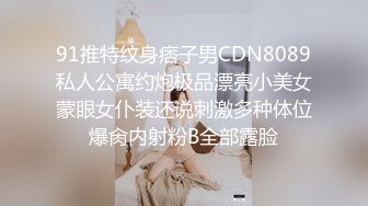 91推特纹身痞子男CDN8089私人公寓约炮极品漂亮小美女蒙眼女仆装还说刺激多种体位爆肏内射粉B全部露脸