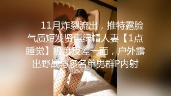 ❤️11月炸裂流出，推特露脸气质短发贤惠绿帽人妻【1点睡觉】极度反差一面，户外露出野战与多名单男群P内射