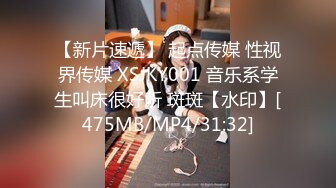 【新片速遞】 起点传媒 性视界传媒 XSJKY001 音乐系学生叫床很好听 斑斑【水印】[475MB/MP4/31:32]