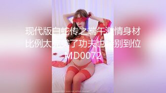 现代版白蛇传之端午激情身材比例太完美了功夫也特别到位MD0072