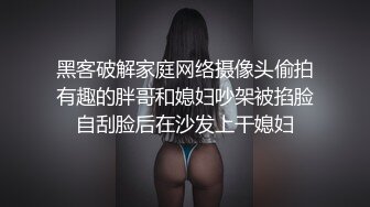 黑客破解家庭网络摄像头偷拍有趣的胖哥和媳妇吵架被掐脸自刮脸后在沙发上干媳妇