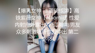 【爆乳女神❤️重磅核弹】高铁紫薇女神『Naomii』性爱内射户外露出VIP订阅 与男友众多刺激场所性爱中出 第二季 (8)