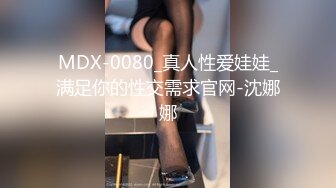 MDX-0080_真人性爱娃娃_满足你的性交需求官网-沈娜娜