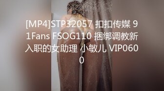 [MP4]STP32057 扣扣传媒 91Fans FSOG110 捆绑调教新入职的女助理 小敏儿 VIP0600