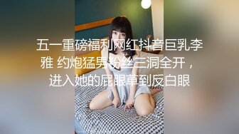 五一重磅福利网红抖音巨乳李雅 约炮猛男粉丝三洞全开，进入她的屁眼草到反白眼