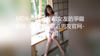 MDX-0148_吃醋女友的爭寵秘訣_激情挑逗霸道男友官网-仙儿媛