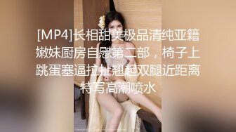 [MP4]长相甜美极品清纯亚籍嫩妹厨房自慰第二部，椅子上跳蛋塞逼拉扯翘起双腿近距离特写高潮喷水