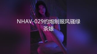 NHAV-029约炮制服风骚绿茶婊