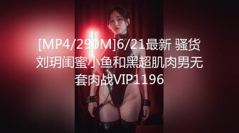 [MP4/290M]6/21最新 骚货刘玥闺蜜小鱼和黑超肌肉男无套肉战VIP1196