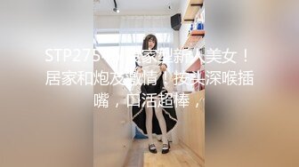 STP27546 良家型新人美女！居家和炮友激情！按头深喉插嘴，口活超棒，