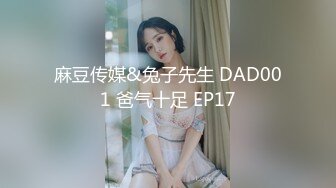 麻豆传媒&兔子先生 DAD001 爸气十足 EP17