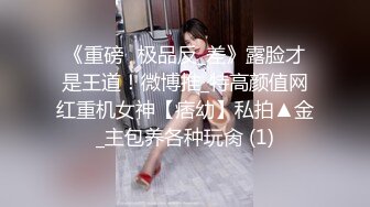 《重磅☛极品反_差》露脸才是王道！微博推_特高颜值网红重机女神【痞幼】私拍▲金_主包养各种玩肏 (1)