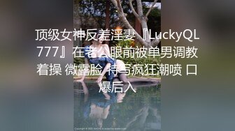 顶级女神反差淫妻『LuckyQL777』在老公眼前被单男调教着操 微露脸 特写疯狂潮喷 口爆后入