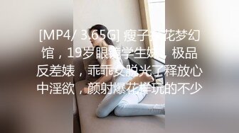 [MP4/ 3.65G] 瘦子探花梦幻馆，19岁眼镜学生妹，极品反差婊，乖乖女脱光了释放心中淫欲，颜射爆花样玩的不少