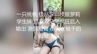 一只桃桃 极品深圳校服萝莉学生妹 抓着双马尾疯狂后入输出 激荡蜜臀 小美女被干的嗷嗷淫叫