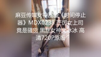 麻豆传媒女神乱爱《时间停止器》MDX0238 严厉女上司竟是骚货 黑丝女神文冰冰 高清720P原版