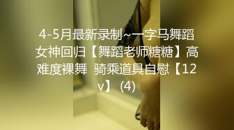 4-5月最新录制~一字马舞蹈女神回归【舞蹈老师糖糖】高难度裸舞  骑乘道具自慰【12v】 (4)