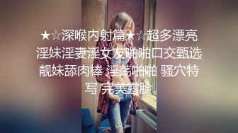 ★☆深喉内射篇★☆超多漂亮淫妹淫妻淫女友啪啪口交甄选靓妹舔肉棒 淫荡啪啪 骚穴特写 完美露脸