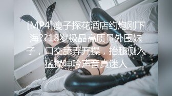 [MP4]瘦子探花酒店约炮刚下海??18岁极品高质量外围妹子，口交舔弄开操，抬腿侧入猛操呻吟声音真迷人