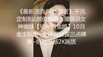 《最新顶流 网红泄密》千元定制B站颜值热舞主播极品女神嫩妹【咬一口兔娘】10月金主私定~全裸露脸露三点裸舞~绝对带感2K画质