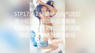 STP17562 凌晨场约操气质短发小姐姐，精选新品情趣装，粉嫩鲍鱼细腿美乳，强奸式啪啪后按摩调情观赏度极佳