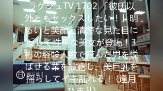 [无码破解]259LUXU-1717 ラグジュTV 1702 「彼氏以外ともセックスしたい！」明るいと笑顔と清楚な見た目に反して性豪な美女が登場！3桁の経験人数で育んだ男を悦ばせる業を披露し、美巨乳を揺らしてイキ乱れる！ (逢月ひまり)